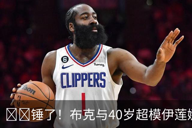 ❤️锤了！布克与40岁超模伊莲娜交往 C罗+布雷迪都是她前任