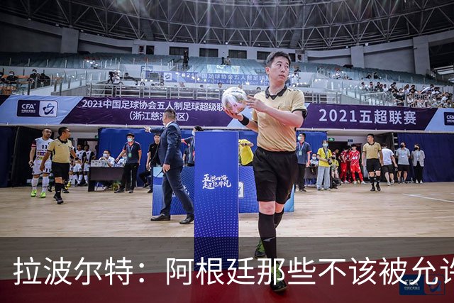 拉波尔特：阿根廷那些不该被允许的小动作，裁判再不管决赛会乱套