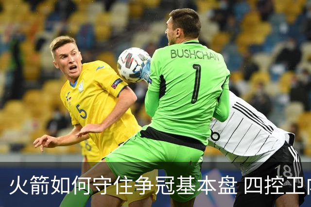 火箭如何守住争冠基本盘 四控卫内卷直指核心困境？