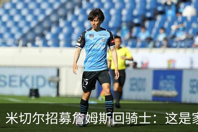 米切尔招募詹姆斯回骑士：这是家，做到过一次，再来一次