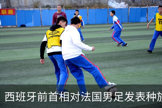 西班牙前首相对法国男足发表种族歧视言论，引发法西两国左翼强烈抨击