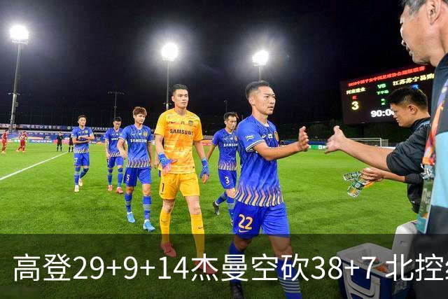 高登29+9+14杰曼空砍38+7 北控终结青岛3连胜