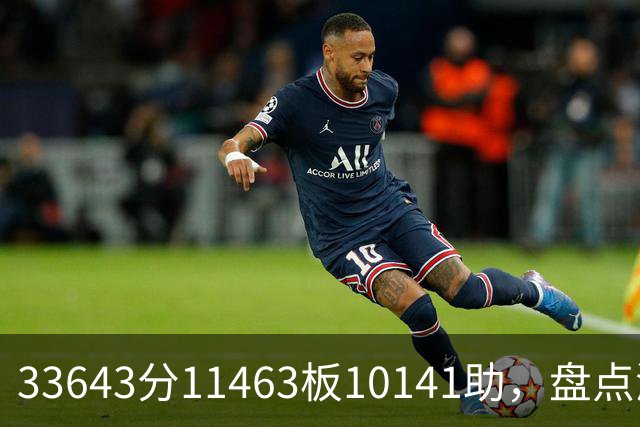 33643分11463板10141助，盘点湖人数据王，奥尼尔无缘上榜