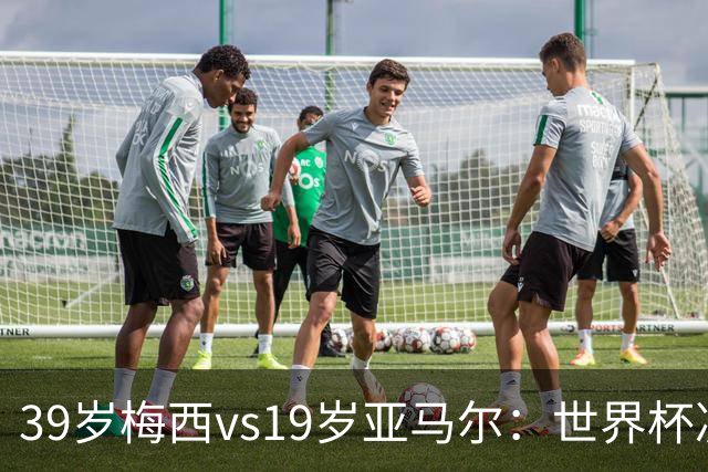 39岁梅西vs19岁亚马尔：世界杯决赛不是接班，是两代革命同台碰撞