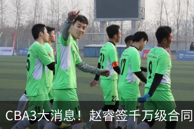 CBA3大消息！赵睿签千万级合同，孙铭徽遗憾，广东豪赌国字号锋线