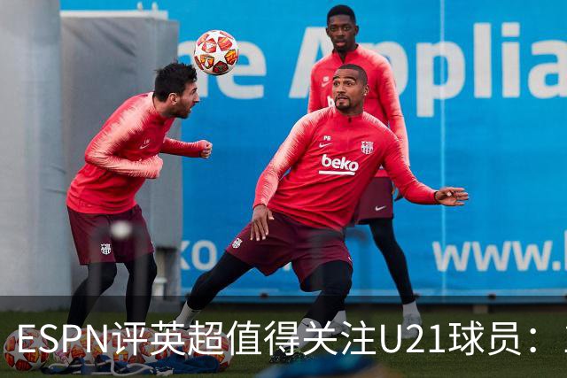 ESPN评英超值得关注U21球员：15岁的JJ-加布里埃尔在列