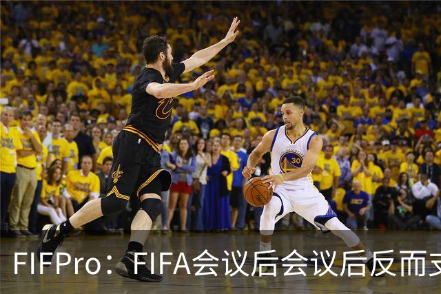FIFPro：FIFA会议后会议后反而支持因凡蒂诺，必须得到改革